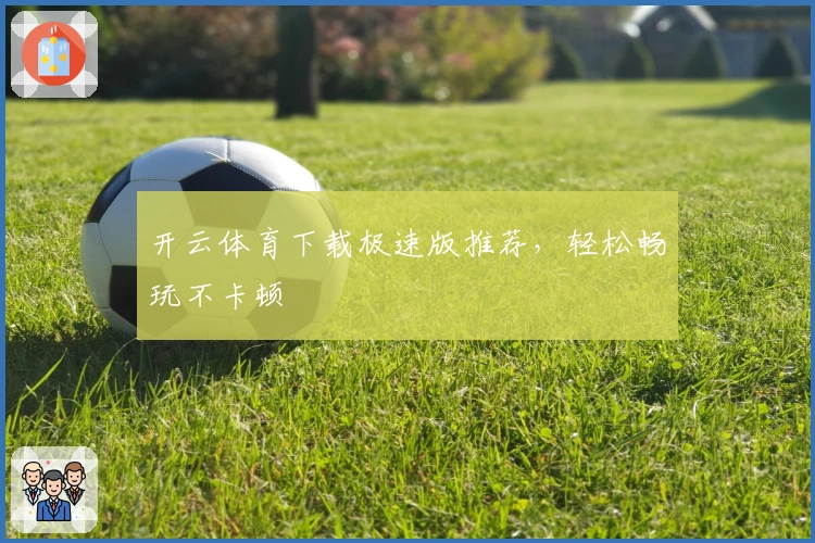 开云体育下载极速版推荐，轻松畅玩不卡顿