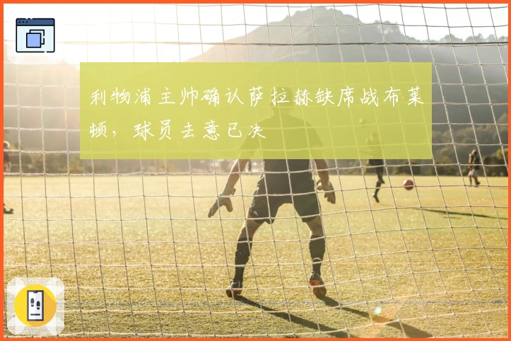 利物浦主帅确认萨拉赫缺席战布莱顿，球员去意已决