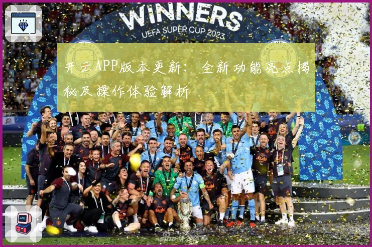 开云APP版本更新:全新功能亮点揭秘及操作体验解析