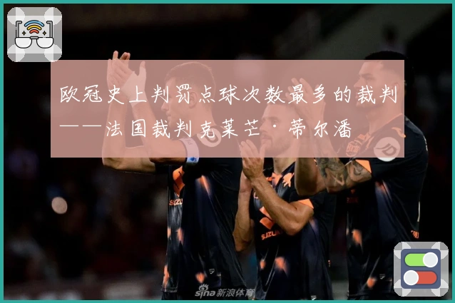 欧冠史上判罚点球次数最多的裁判——法国裁判克莱芒·蒂尔潘