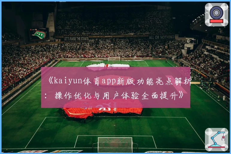 《kaiyun体育app新版功能亮点解析：操作优化与用户体验全面提升》