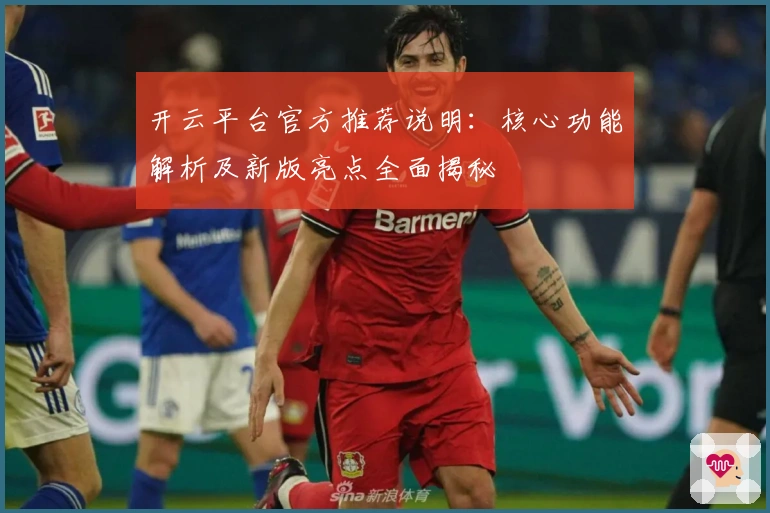 开云平台官方推荐说明：核心功能解析及新版亮点全面揭秘