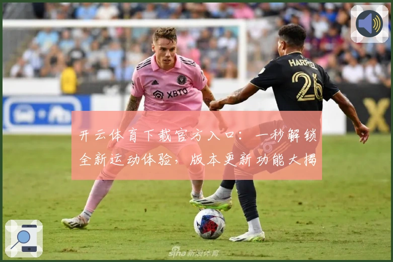 开云体育下载官方入口:一秒解锁全新运动体验,版本更新功能大揭秘
