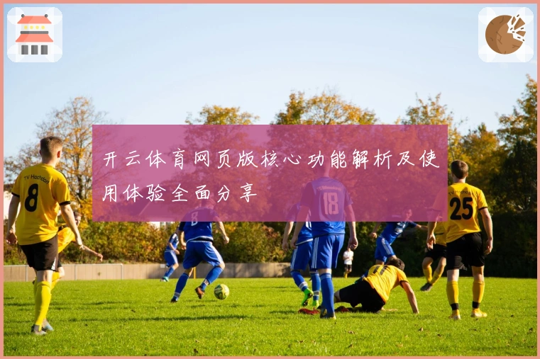 开云体育网页版核心功能解析及使用体验全面分享