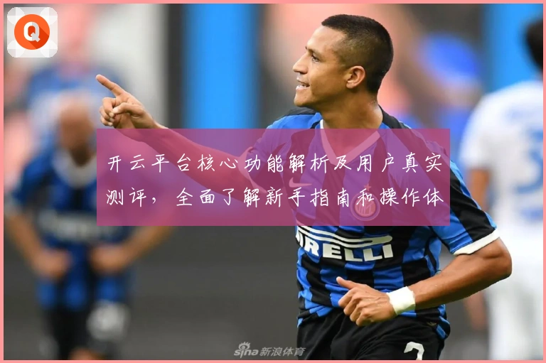 开云平台核心功能解析及用户真实测评，全面了解新手指南和操作体验