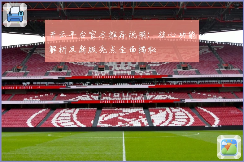 开云平台官方推荐说明:核心功能解析及新版亮点全面揭秘
