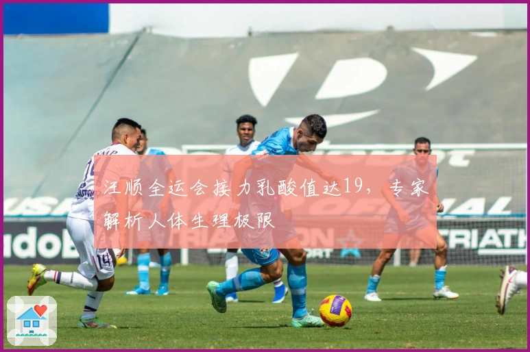 汪顺全运会接力乳酸值达19，专家解析人体生理极限