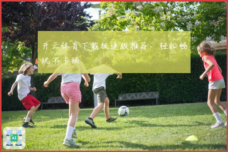 开云体育下载极速版推荐，轻松畅玩不卡顿