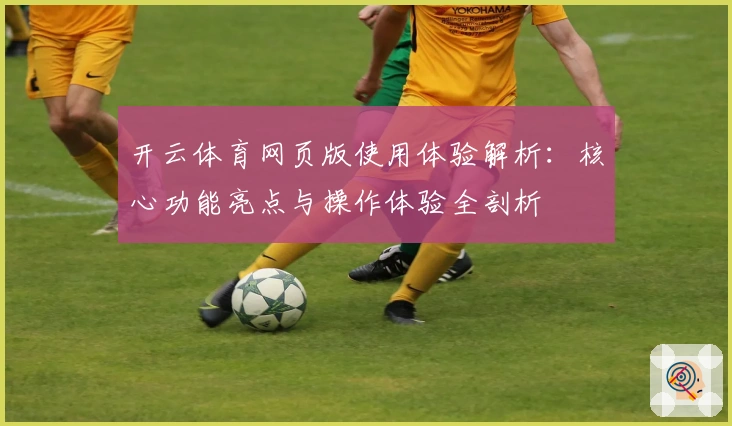 开云体育网页版使用体验解析：核心功能亮点与操作体验全剖析