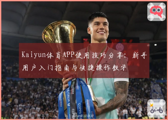 Kaiyun体育APP使用技巧分享:新手用户入门指南与快捷操作教学