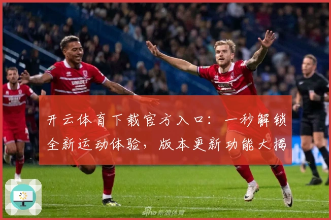 开云体育下载官方入口：一秒解锁全新运动体验，版本更新功能大揭秘