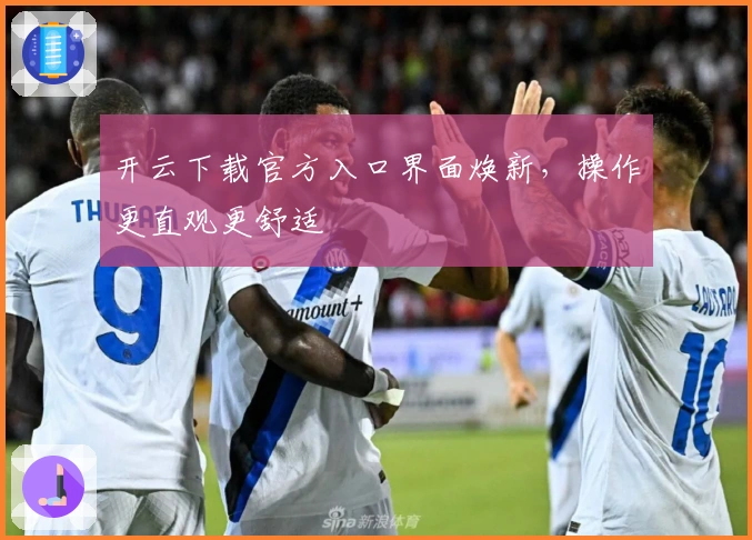 开云下载官方入口界面焕新，操作更直观更舒适