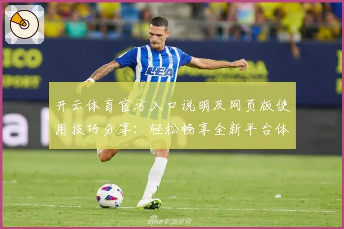 开云体育官方入口说明及网页版使用技巧分享：轻松畅享全新平台体验