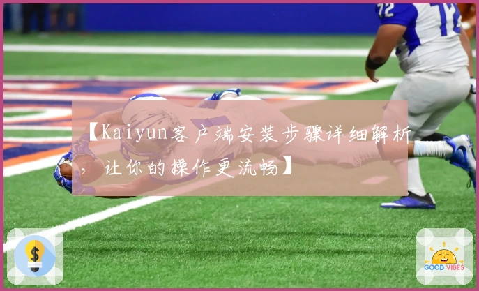 【Kaiyun客户端安装步骤详细解析，让你的操作更流畅】