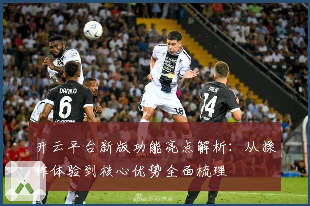开云平台新版功能亮点解析:从操作体验到核心优势全面梳理