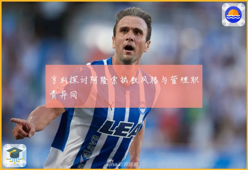 亨利探讨阿隆索执教风格与管理职责异同