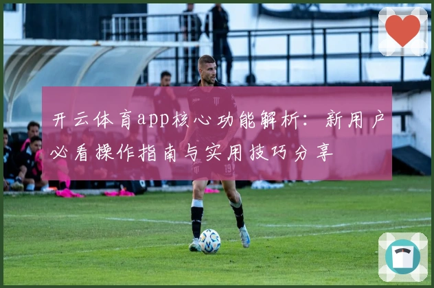 开云体育app核心功能解析：新用户必看操作指南与实用技巧分享