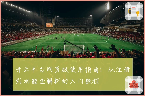 开云平台网页版使用指南：从注册到功能全解析的入门教程