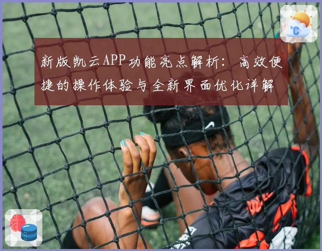 新版凯云APP功能亮点解析:高效便捷的操作体验与全新界面优化详解