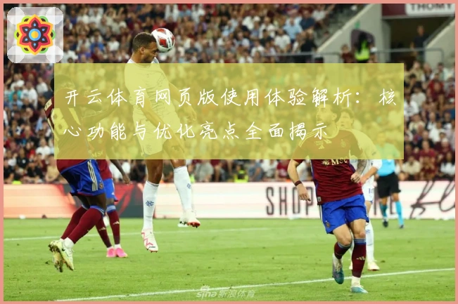 开云体育网页版使用体验解析：核心功能与优化亮点全面揭示