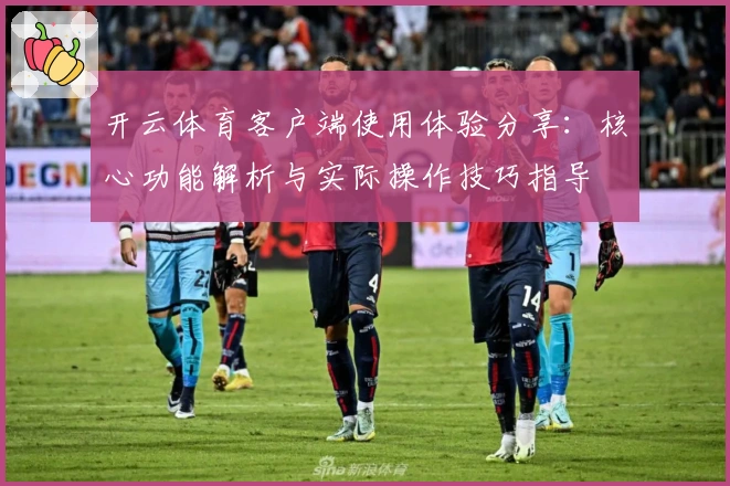 开云体育客户端使用体验分享：核心功能解析与实际操作技巧指导