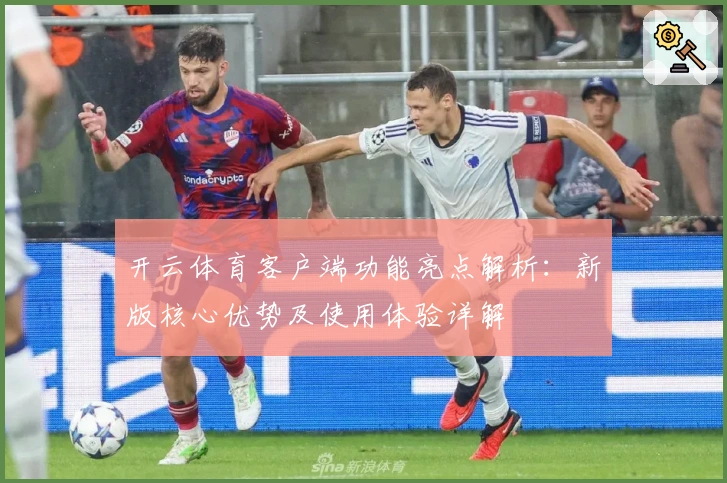 开云体育客户端功能亮点解析：新版核心优势及使用体验详解